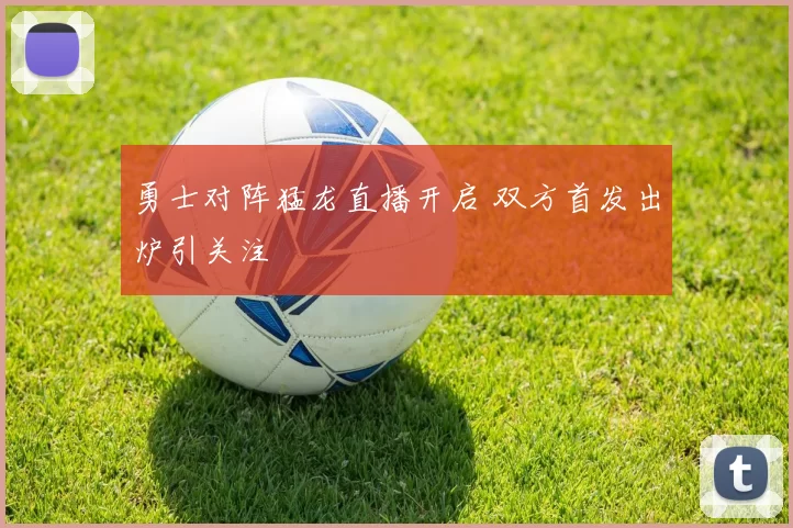 勇士对阵猛龙直播开启 双方首发出炉引关注