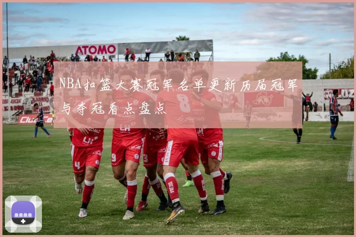 NBA扣篮大赛冠军名单更新历届冠军与夺冠看点盘点