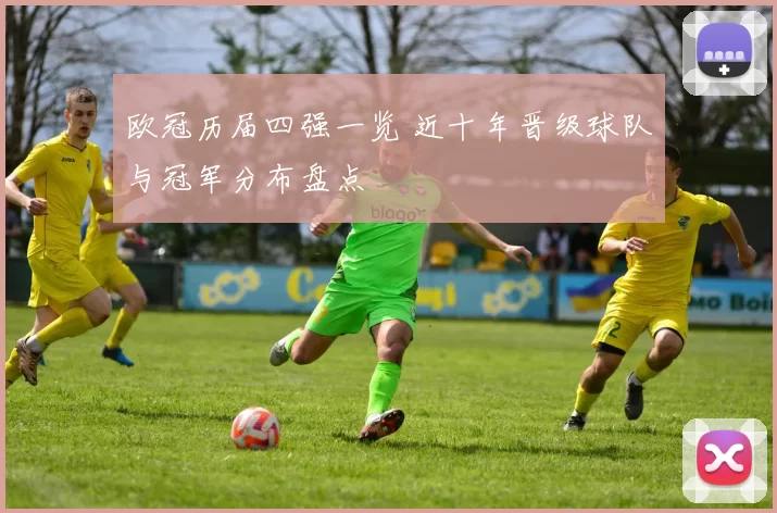 欧冠历届四强一览 近十年晋级球队与冠军分布盘点