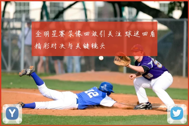 全明星赛录像回放引关注 球迷回看精彩对决与关键镜头