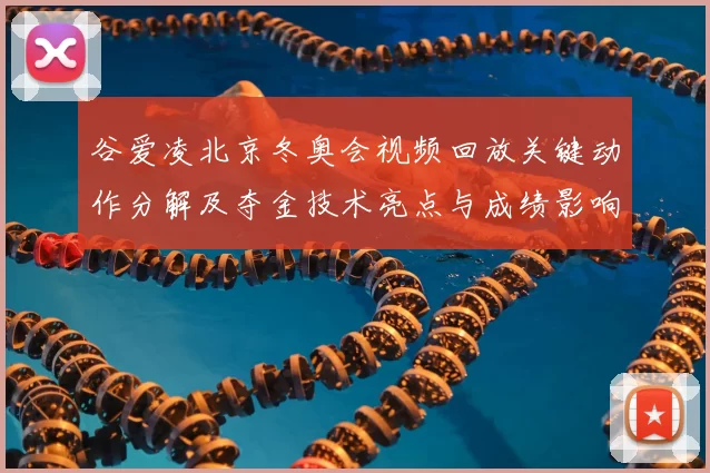 谷爱凌北京冬奥会视频回放关键动作分解及夺金技术亮点与成绩影响