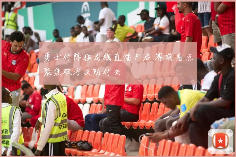 勇士对阵猛龙线直播开启 赛前看点聚焦双方攻防对决