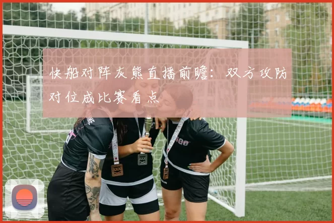 快船对阵灰熊直播前瞻:双方攻防对位成比赛看点