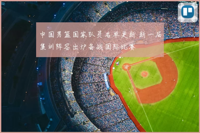 中国男篮国家队员名单更新 新一届集训阵容出炉备战国际比赛