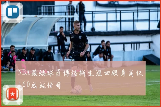 NBA最矮球员博格斯生涯回顾身高仅160成就传奇