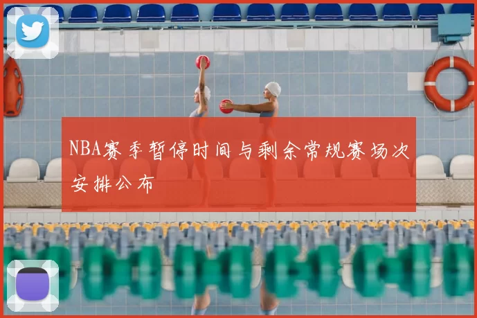 NBA赛季暂停时间与剩余常规赛场次安排公布