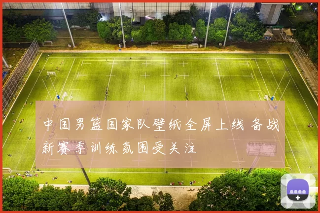 中国男篮国家队壁纸全屏上线 备战新赛季训练氛围受关注