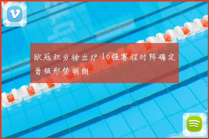 欧冠积分榜出炉 16强赛程对阵确定晋级形势明朗