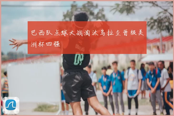 巴西队点球大战淘汰乌拉圭晋级美洲杯四强