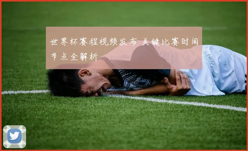 世界杯赛程视频发布 关键比赛时间节点全解析