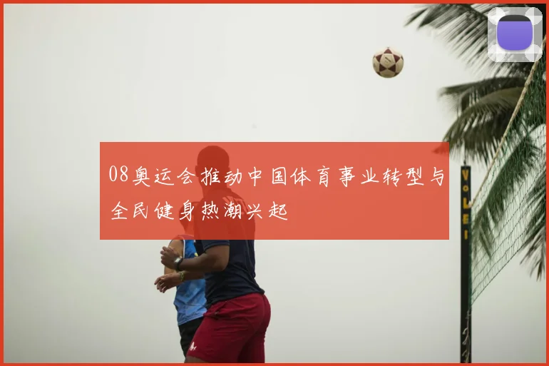 08奥运会推动中国体育事业转型与全民健身热潮兴起