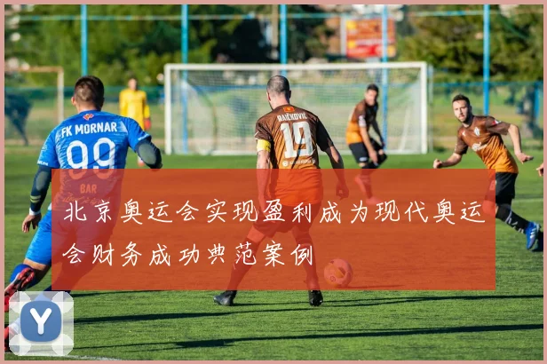 北京奥运会实现盈利成为现代奥运会财务成功典范案例