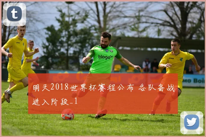 明天2018世界杯赛程公布 各队备战进入阶段_1