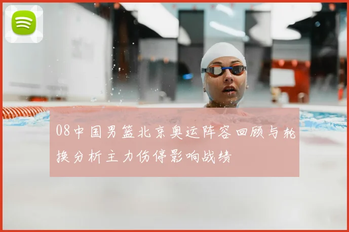 08中国男篮北京奥运阵容回顾与轮换分析主力伤停影响战绩