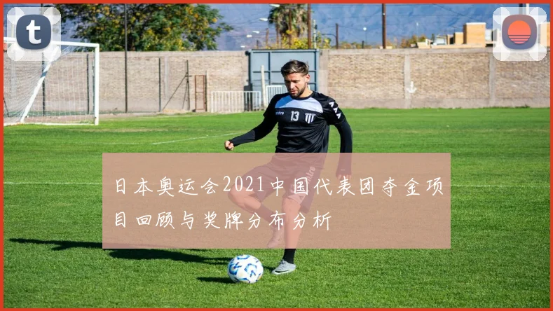日本奥运会2021中国代表团夺金项目回顾与奖牌分布分析
