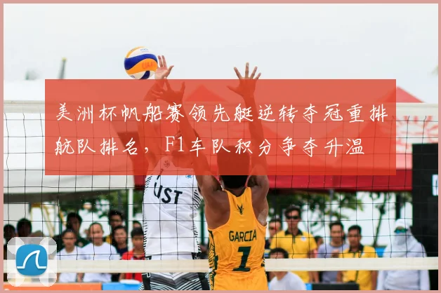 美洲杯帆船赛领先艇逆转夺冠重排航队排名，F1车队积分争夺升温