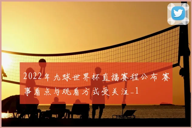 2022年九球世界杯直播赛程公布 赛事看点与观看方式受关注_1