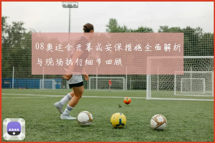 08奥运会开幕式安保措施全面解析与现场执行细节回顾